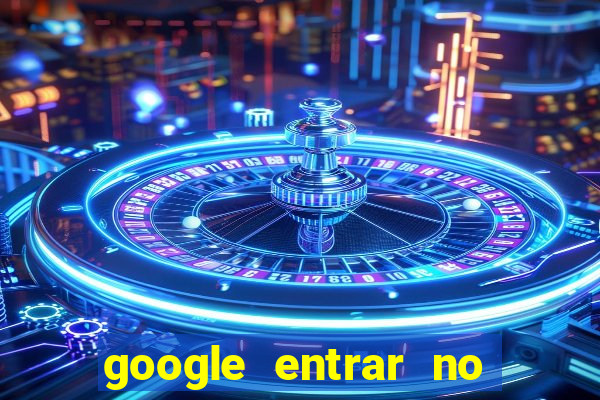 google entrar no jogo de c****